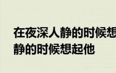 在夜深人静的时候想起他是什么歌 在夜深人静的时候想起他 