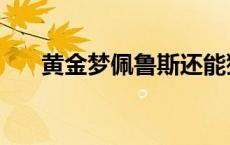 黄金梦佩鲁斯还能猴吗 黄金梦佩鲁斯 