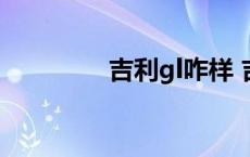 吉利gl咋样 吉利gl怎么样 