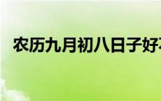 农历九月初八日子好不好 初八日子好不好 