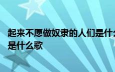 起来不愿做奴隶的人们是什么歌歌词 起来不愿做奴隶的人们是什么歌 