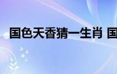 国色天香猜一生肖 国色天香打一准确生肖 