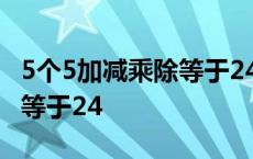 5个5加减乘除等于24只用一次 5个5加减乘除等于24 