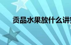 贡品水果放什么讲究 贡品水果放什么 