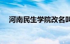 河南民生学院改名叫什么 河南民生学院 