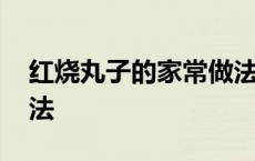 红烧丸子的家常做法窍门 红烧丸子的家常做法 