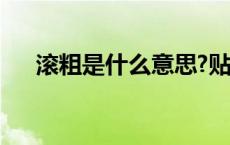 滚粗是什么意思?贴吧 滚粗是什么意思 