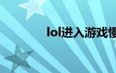 lol进入游戏慢 lol进游戏慢 