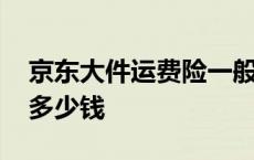 京东大件运费险一般退多少钱 运费险一般退多少钱 