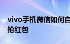 vivo手机微信如何自动抢红包 微信如何自动抢红包 