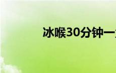 冰喉30分钟一盒多少钱 冰喉 