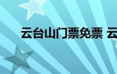 云台山门票免票 云台山门票免费时间 