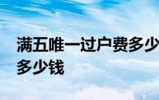 满五唯一过户费多少钱91平 满五唯一过户费多少钱 