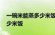 一碗米能蒸多少米饭放多少水 一碗米能蒸多少米饭 