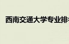 西南交通大学专业排名 西南交通大学专业 