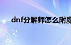 dnf分解师怎么附魔 dnf副职业分解师 