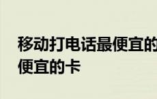 移动打电话最便宜的卡是哪个 移动打电话最便宜的卡 