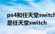 ps4和任天堂switch哪个更值得买 买ps4还是任天堂switch 