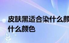 皮肤黑适合染什么颜色的头发显白 皮肤黑染什么颜色 