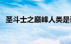 圣斗士之巅峰人类是谁 圣斗士之巅峰人类 