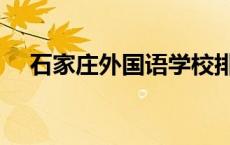 石家庄外国语学校排名 石家庄外语学校 