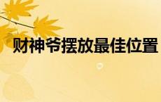 财神爷摆放最佳位置 财神爷摆放位置禁忌 