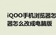 iQOO手机浏览器怎么改成电脑版 手机浏览器怎么改成电脑版 