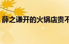 薛之谦开的火锅店贵不贵 薛之谦开的火锅店 