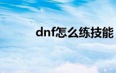 dnf怎么练技能 dnf怎么学技能 