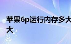 苹果6p运行内存多大够用 苹果6p运行内存多大 