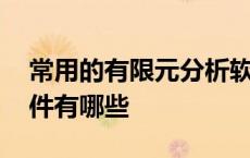 常用的有限元分析软件有哪些 有限元分析软件有哪些 