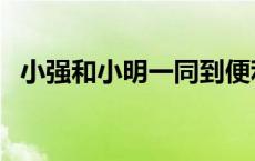 小强和小明一同到便利店购物 小强和小明 