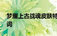 梦魇上古战魂皮肤特效 梦魇上古战魂皮肤台词 