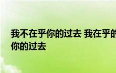 我不在乎你的过去 我在乎的是现在的你怎么回复 我不在乎你的过去 