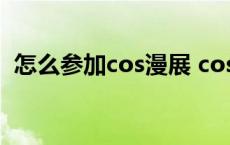 怎么参加cos漫展 coser新手如何参加漫展 