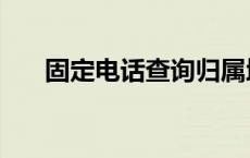 固定电话查询归属地及单位 固定电话 