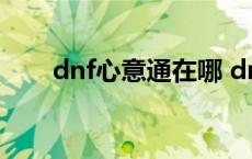 dnf心意通在哪 dnf心意通怎么获得 