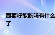 葡萄籽能吃吗有什么好处 坚持吃葡萄籽10年了 