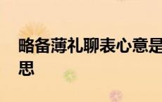 略备薄礼聊表心意是什么意思 心意是什么意思 