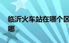 临沂火车站在哪个区哪个街道 临沂火车站在哪 