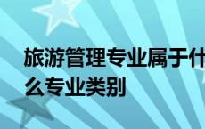 旅游管理专业属于什么门类 旅游管理属于什么专业类别 