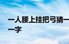 一人腰上挂把弓猜一个字 一人腰上挂把弓猜一字 