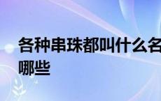 各种串珠都叫什么名 串珠的珠子常见种类有哪些 