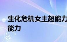 生化危机女主超能力是什么 生化危机女主超能力 