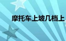 摩托车上坡几档上 摩托车上坡用几档 