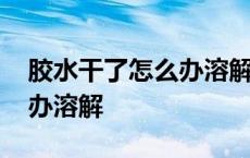 胶水干了怎么办溶解还能用吗 胶水干了怎么办溶解 