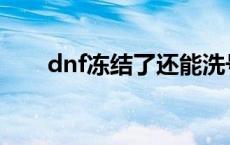 dnf冻结了还能洗号吗 dnf冻结师吧 