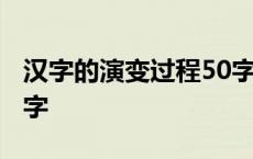 汉字的演变过程50字介绍 汉字的演变过程50字 