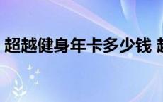 超越健身年卡多少钱 超越健身房年卡价格表 