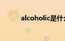 alcoholic是什么意思 alcohol 